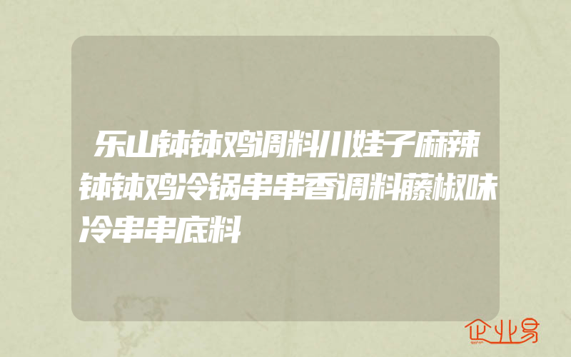 乐山钵钵鸡调料川娃子麻辣钵钵鸡冷锅串串香调料藤椒味冷串串底料