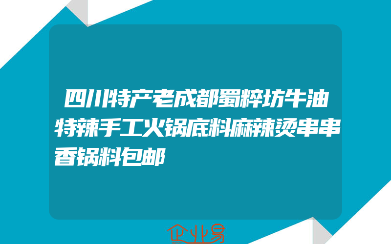 四川特产老成都蜀粹坊牛油特辣手工火锅底料麻辣烫串串香锅料包邮