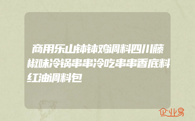 商用乐山钵钵鸡调料四川藤椒味冷锅串串冷吃串串香底料红油调料包