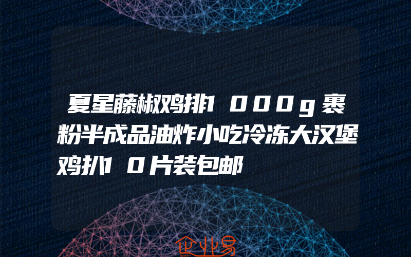 夏星藤椒鸡排1000g裹粉半成品油炸小吃冷冻大汉堡鸡扒10片装包邮