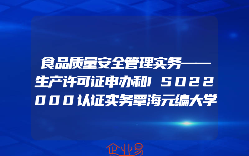 食品质量安全管理实务——生产许可证申办和ISO22000认证实务覃海元编大学教材