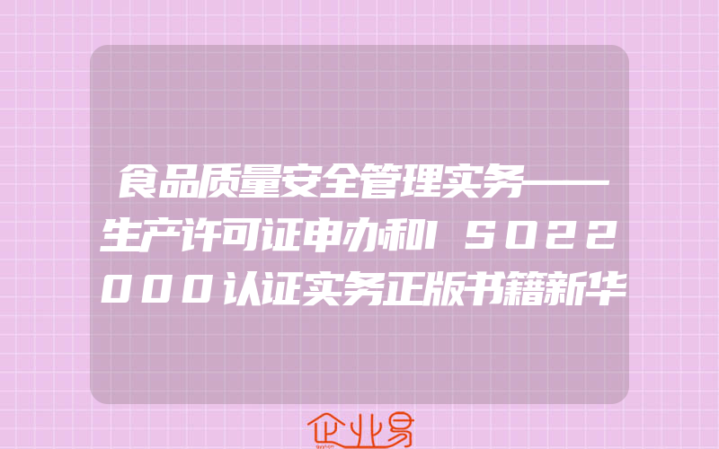 食品质量安全管理实务——生产许可证申办和ISO22000认证实务正版书籍新华书店旗舰店文轩官网中国农业大学出版社