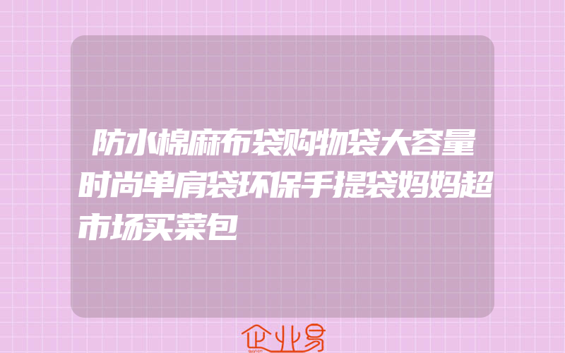 防水棉麻布袋购物袋大容量时尚单肩袋环保手提袋妈妈超市场买菜包