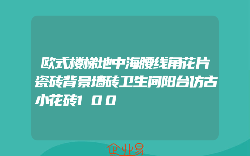 欧式楼梯地中海腰线角花片瓷砖背景墙砖卫生间阳台仿古小花砖100