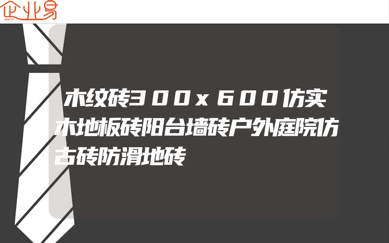 木纹砖300x600仿实木地板砖阳台墙砖户外庭院仿古砖防滑地砖