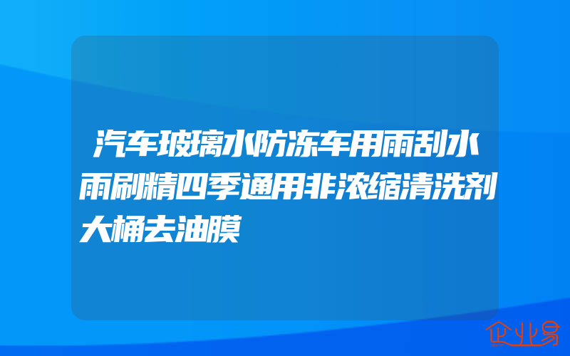 汽车玻璃水防冻车用雨刮水雨刷精四季通用非浓缩清洗剂大桶去油膜