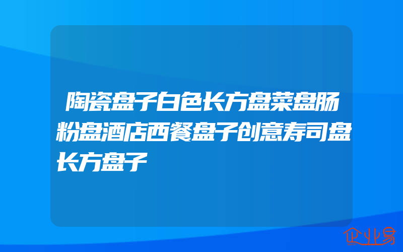 陶瓷盘子白色长方盘菜盘肠粉盘酒店西餐盘子创意寿司盘长方盘子