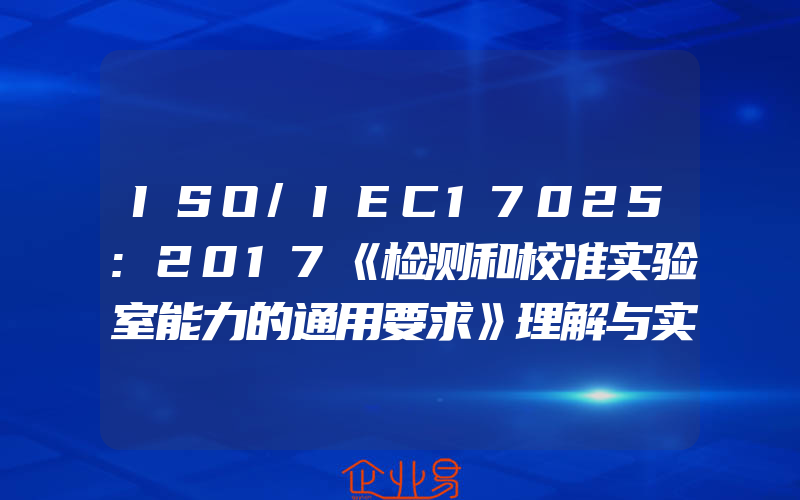 ISO/IEC17025:2017《检测和校准实验室能力的通用要求》理解与实施陆渭林实验室17025认证认可9787111643098