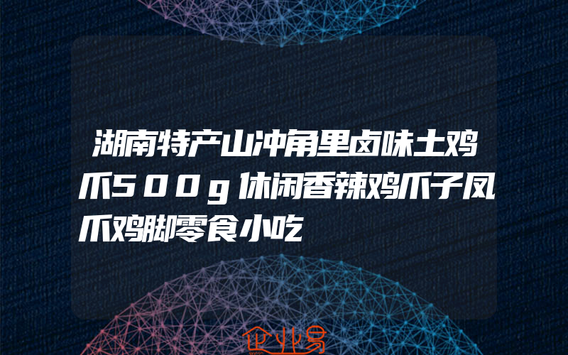 湖南特产山冲角里卤味土鸡爪500g休闲香辣鸡爪子凤爪鸡脚零食小吃