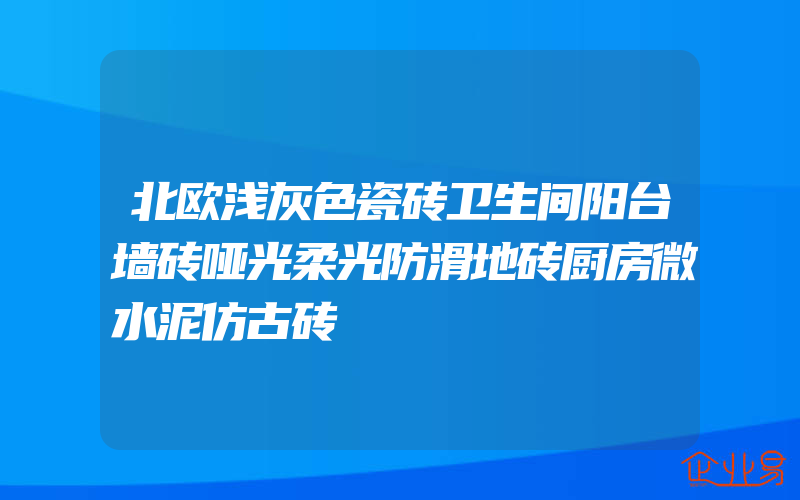 北欧浅灰色瓷砖卫生间阳台墙砖哑光柔光防滑地砖厨房微水泥仿古砖