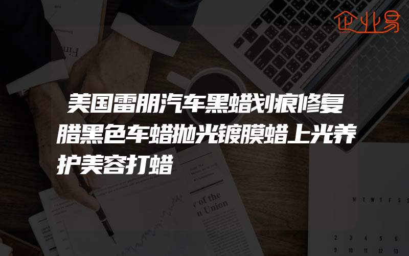 美国雷朋汽车黑蜡划痕修复腊黑色车蜡抛光镀膜蜡上光养护美容打蜡