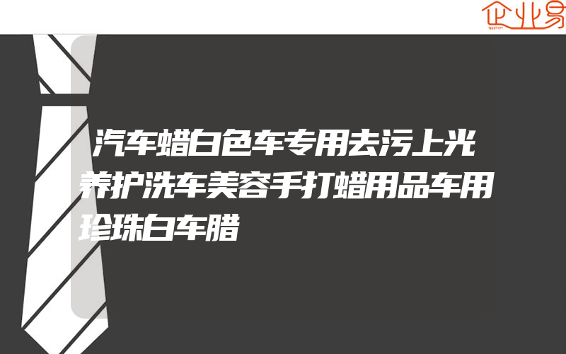 汽车蜡白色车专用去污上光养护洗车美容手打蜡用品车用珍珠白车腊