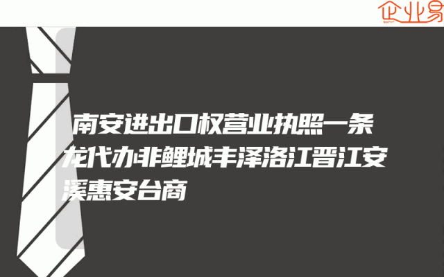 南安进出口权营业执照一条龙代办非鲤城丰泽洛江晋江安溪惠安台商