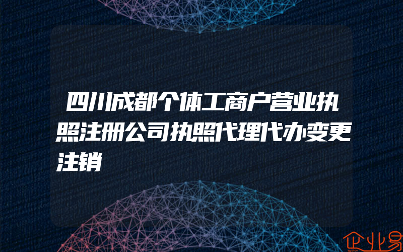 四川成都个体工商户营业执照注册公司执照代理代办变更注销