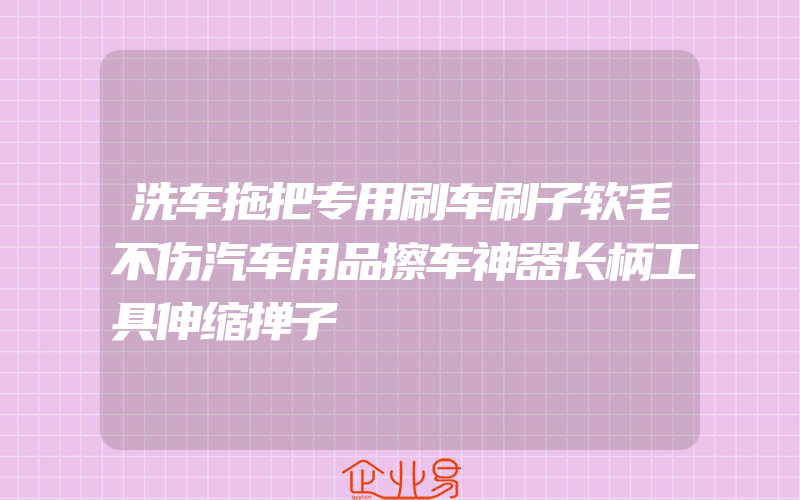 洗车拖把专用刷车刷子软毛不伤汽车用品擦车神器长柄工具伸缩掸子