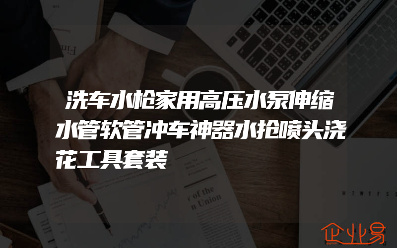 洗车水枪家用高压水泵伸缩水管软管冲车神器水抢喷头浇花工具套装