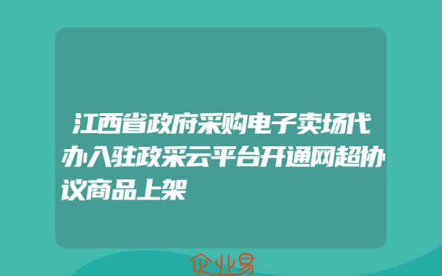 江西省政府采购电子卖场代办入驻政采云平台开通网超协议商品上架