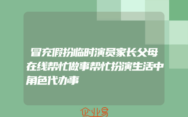 冒充假扮临时演员家长父母在线帮忙做事帮忙扮演生活中角色代办事