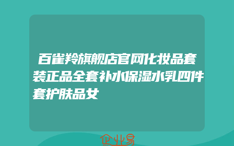 百雀羚旗舰店官网化妆品套装正品全套补水保湿水乳四件套护肤品女