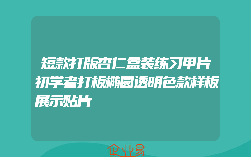 短款打版杏仁盒装练习甲片初学者打板椭圆透明色款样板展示贴片