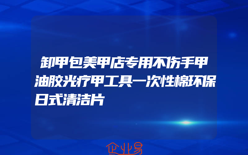 卸甲包美甲店专用不伤手甲油胶光疗甲工具一次性棉环保日式清洁片