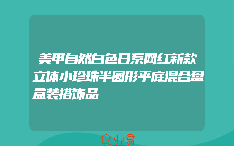 美甲自然白色日系网红新款立体小珍珠半圆形平底混合盘盒装搭饰品