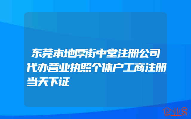 东莞本地厚街中堂注册公司代办营业执照个体户工商注册当天下证