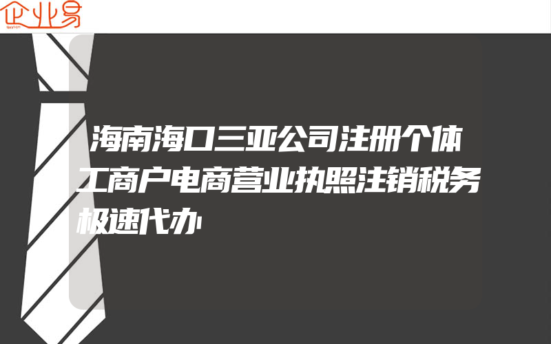 海南海口三亚公司注册个体工商户电商营业执照注销税务极速代办