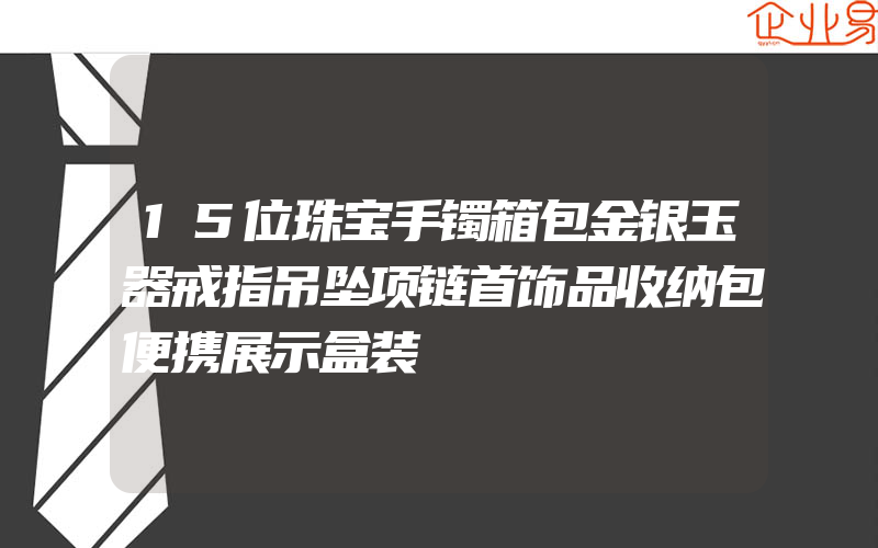 15位珠宝手镯箱包金银玉器戒指吊坠项链首饰品收纳包便携展示盒装