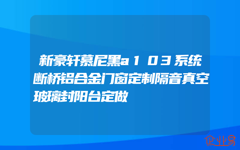 新豪轩慕尼黑a103系统断桥铝合金门窗定制隔音真空玻璃封阳台定做