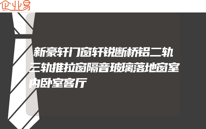 新豪轩门窗轩锐断桥铝二轨三轨推拉窗隔音玻璃落地窗室内卧室客厅