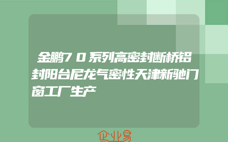 金鹏70系列高密封断桥铝封阳台尼龙气密性天津新驰门窗工厂生产