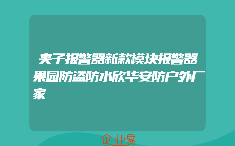 夹子报警器新款模块报警器果园防盗防水欣华安防户外厂家