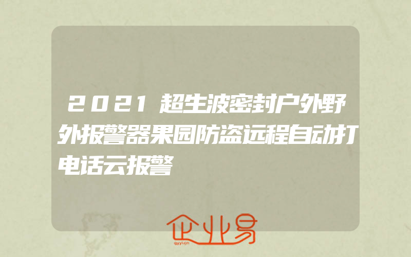 2021超生波密封户外野外报警器果园防盗远程自动打电话云报警