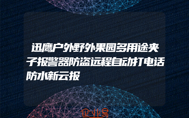 迅鹰户外野外果园多用途夹子报警器防盗远程自动打电话防水新云报