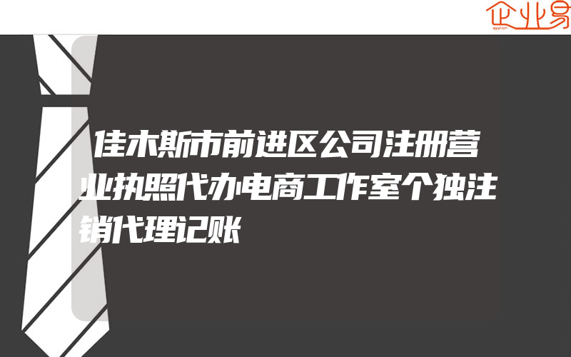 佳木斯市前进区公司注册营业执照代办电商工作室个独注销代理记账