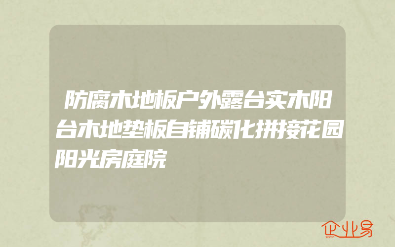 防腐木地板户外露台实木阳台木地垫板自铺碳化拼接花园阳光房庭院