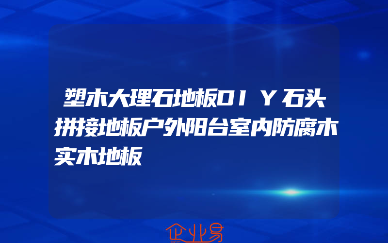 塑木大理石地板DIY石头拼接地板户外阳台室内防腐木实木地板