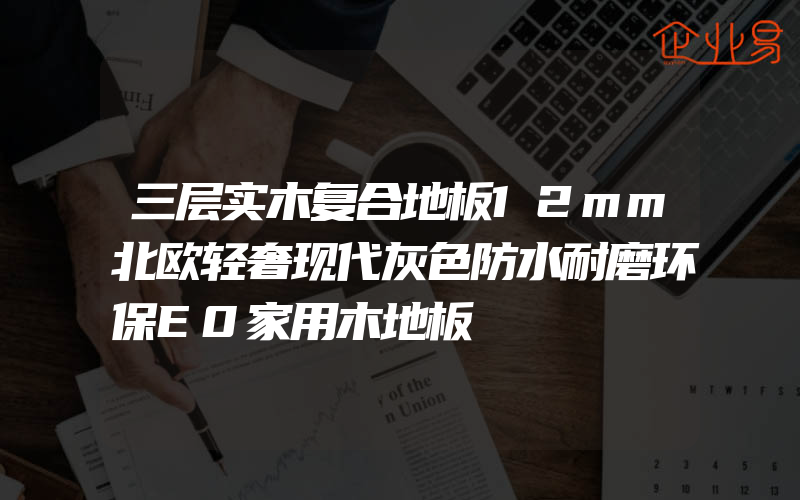 三层实木复合地板12mm北欧轻奢现代灰色防水耐磨环保E0家用木地板