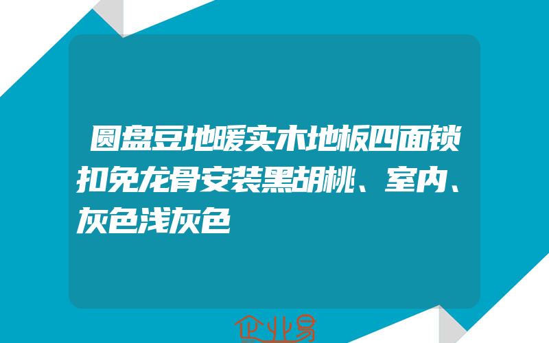 圆盘豆地暖实木地板四面锁扣免龙骨安装黑胡桃、室内、灰色浅灰色