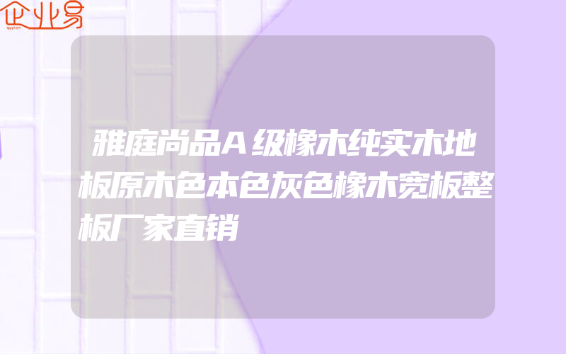 雅庭尚品A级橡木纯实木地板原木色本色灰色橡木宽板整板厂家直销