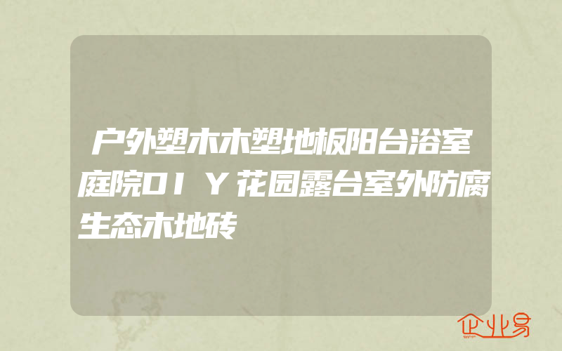 户外塑木木塑地板阳台浴室庭院DIY花园露台室外防腐生态木地砖