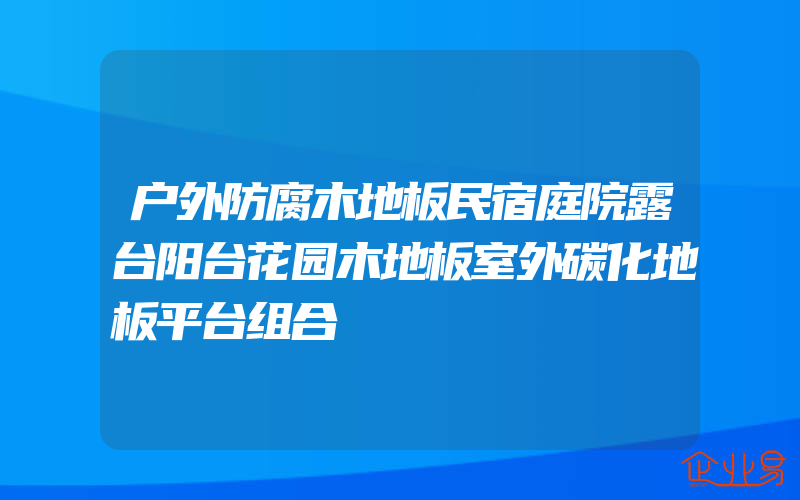 户外防腐木地板民宿庭院露台阳台花园木地板室外碳化地板平台组合