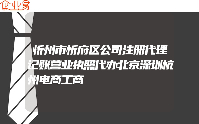 忻州市忻府区公司注册代理记账营业执照代办北京深圳杭州电商工商