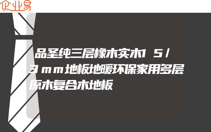 品圣纯三层橡木实木15/3mm地板地暖环保家用多层原木复合木地板