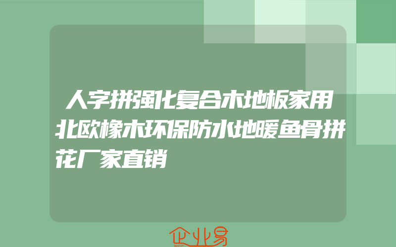 人字拼强化复合木地板家用北欧橡木环保防水地暖鱼骨拼花厂家直销