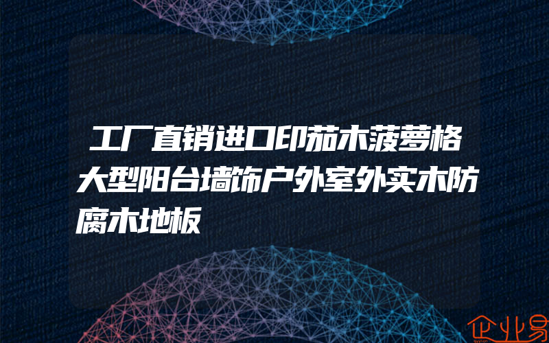 工厂直销进口印茄木菠萝格大型阳台墙饰户外室外实木防腐木地板