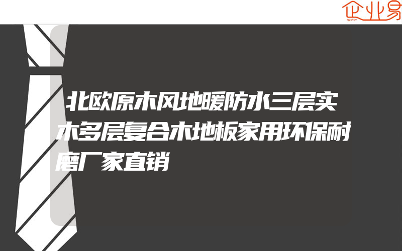 北欧原木风地暖防水三层实木多层复合木地板家用环保耐磨厂家直销