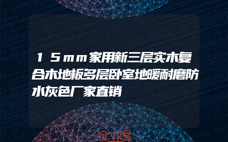 15mm家用新三层实木复合木地板多层卧室地暖耐磨防水灰色厂家直销
