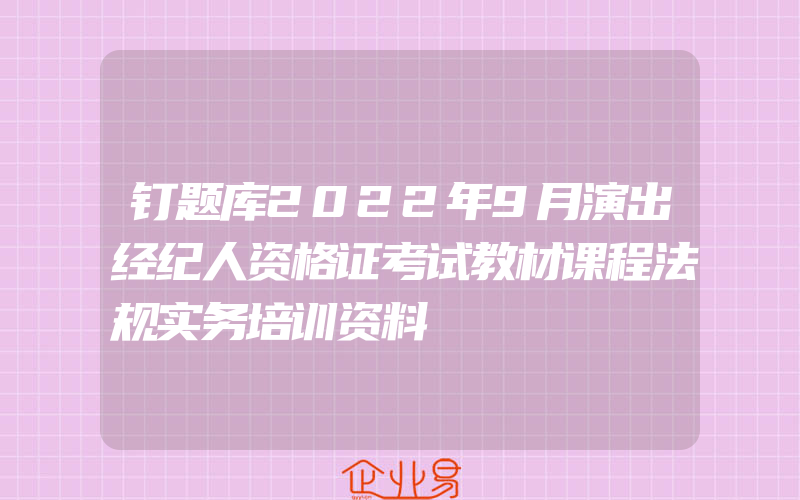 钉题库2022年9月演出经纪人资格证考试教材课程法规实务培训资料